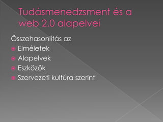 Tudásmenedzsment és a web 2.0 alapelveiÖsszehasonlítás azElméletekAlapelvekEszközökSzervezeti kultúra szerint
