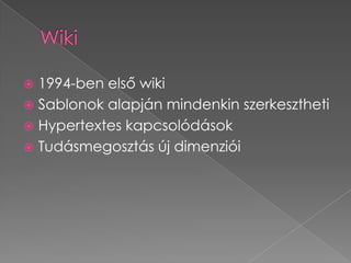 Wiki1994-ben első wikiSablonok alapján mindenkin szerkeszthetiHypertextes kapcsolódásokTudásmegosztás új dimenziói