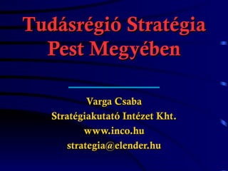 Tudásrégió Stratégia Pest Megyében Varga Csaba Stratégiakutató Intézet Kht. www.inco.hu [email_address] 