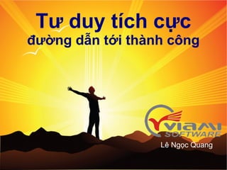 Tư duy tích cực
đường dẫn tới thành công




                                               Lê Ngọc Quang

      © VIAMI Training - training@viamisoftware.com
 