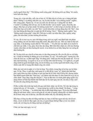 Tư duy tích cực                                                         dotchuoinon.com

muốn người thon thả.” “Tôi không muốn nóng giận” thì không tích cực bằng “tôi muốn
luôn luôn dịu dàng.”

Trong các ví dụ trên đây, mỗi câu có hai vế. Vế đầu tiên là vế tiêu cực vì dùng thể phủ
định (“không”) và những chữ tiêu cực, tức là chữ chỉ đến “cái ta không muốn” (nghèo,
béo, nóng giận). Ngược lại, vế sau của mỗi câu rất tích cực vì dùng thể xác định
(“muốn”) và những chữ tích tực, tức là chữ chỉ đến “cái ta muốn” (giàu, thon thả, dịu
dàng). Nếu bạn cứ tự bảo mình “tôi không muốn béo” có thể là bạn sẽ còn béo rất lâu, vì
tiềm thức bạn cứ bị nhồi vào chữ “béo”, từ đó tiềm thức cứ hoạt động theo lối “béo”, làm
cho bạn không đủ hăng hái và nghị lực để đi hướng “thon”. “Không muốn nghèo” hay
“không muốn nóng giận” cũng thế. Chữ nào ta nhồi vào tiềm thức (béo, nghèo, nóng
giận), thì tiềm thức cứ theo hướng đó mà làm.

Vì vậy, tất cả mọi suy tư, mọi chữ dùng trong cách suy nghĩ, mọi định luật văn phạm
trong những câu nói âm thầm trong đầu mình, đều phải tích cực. Thể xác định là thể tích
cực nhất, ví dụ thường xuyên nhất là “Tôi muốn…” Và chữ nào xác định cái ta muốn là
chữ tích cực nhất, ví dụ, giàu, thon thả, dịu dàng. Khi tiềm thức nhận các chữ này thường
xuyên, tiềm thức cứ theo hướng đó mà đi, và tự nhiên là ta sẽ thấy hăng hái vui sướng đi
theo hướng đó.

III. Tư duy tích cực còn đi xa hơn nửa và cho rằng tương lai vẫn còn rất yếu so với hiện
tại, vì hiện tại thường là những gì ta sờ mó được. Vì vậy, “tôi muốn giàu” (tương lai) vẫn
chưa đủ tích cực, ta phải nghĩ rằng “tôi đang giàu” (hiện tại) thì mới đủ mạnh mẽ. “Cư xử
như một bà hoàng, và người ta sẽ cư xử với bạn như một bà hoàng.” Có nghĩa là, cứ nghĩ
rằng mình là người đã thành công, ăn nói đi đứng suy tư như người đã thành công, rồi tự
nhiên cuộc đời sẽ mang đến thành công cho mình.

Điều này mới nói ra nghe có vẻ hơi lạ lùng. Tuy nhiên, trong thực tế nó lại cực kỳ hiệu
quả. Ví dụ: Thay vì ngồi đọc sách quản lý cả đời để hy vọng “sẽ” thành nhà lãnh đạo
giỏi, ngày hôm nay bạn cứ đứng ra mời gọi bạn bè tổ chức một CLB gì đó, đương nhiên
bạn thành người lãnh đạo “hôm nay” của nhóm (dù trên thực tế chức danh đó là gì, kể cả
chức danh “chạy lăng xăng đủ chuyện”). Việc tự đặt trên vai mình gánh nặng người xây
dựng nhóm sẽ biến bạn thành một lãnh đạo tài ba một ngày nào đó, mà nếu có đọc sách
50 năm thì cũng không làm được.

Ở đây ta thấy tiến trình tập luyên đã qua một bước nhảy vọt rất lớn. Từ việc tập trung tư
tưởng tích cực về “tôi muốn …” trong tương lai, ta đổi tư duy thành “tôi đang…” trong
hiện tại, và “tôi đang…” tự nhiên thúc đNy ta đến hành động ngay. Từ tư duy đến hành
đông là một bước nhảy, xem ra rất giản dị với một số người, nhưng đối với nhiều người,
đó là bước nhảy mà cả đời họ, cho đến khi nhắm mắt, họ vẫn không dám làm.

Nếu bạn có lòng tin nhỏ chỉ bằng một hạt cải, bạn có thể bảo ngọn núi này dời đi nơi
khác, và nó sẽ dời đi. Bạn nghe câu này có quen thuộc không? Bạn có tin vào chính
mình, dù với lòng tin chỉ bằng một hạt cải không?

Chúc các bạn một ngày vui vẻ!



Trần Đình Hoành                                                                         20
 