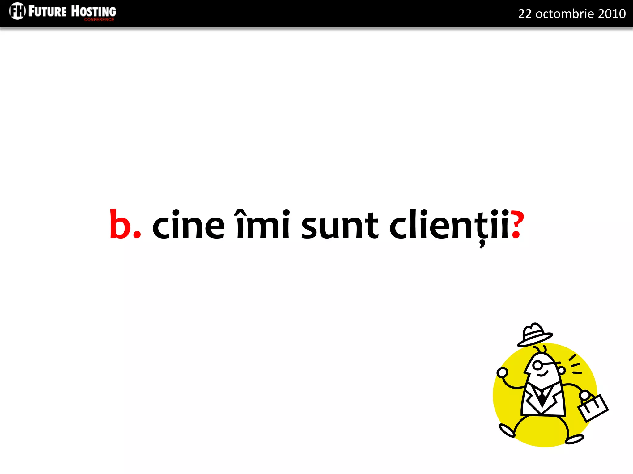 22 octombrie 2010
b. cine îmi sunt clienții?
 