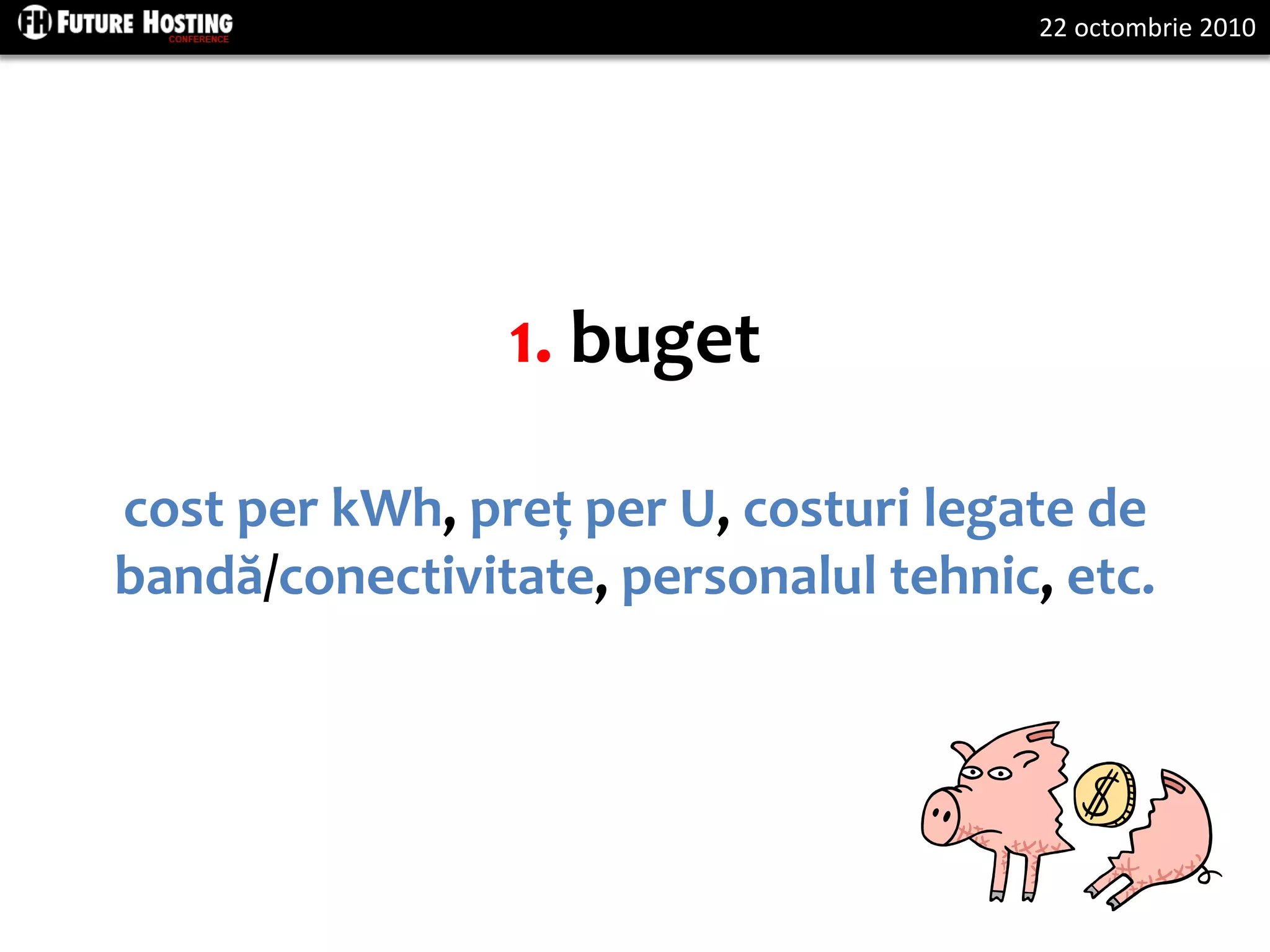 22 octombrie 2010
1. buget
cost per kWh, preț per U, costuri legate de
bandă/conectivitate, personalul tehnic, etc.
 