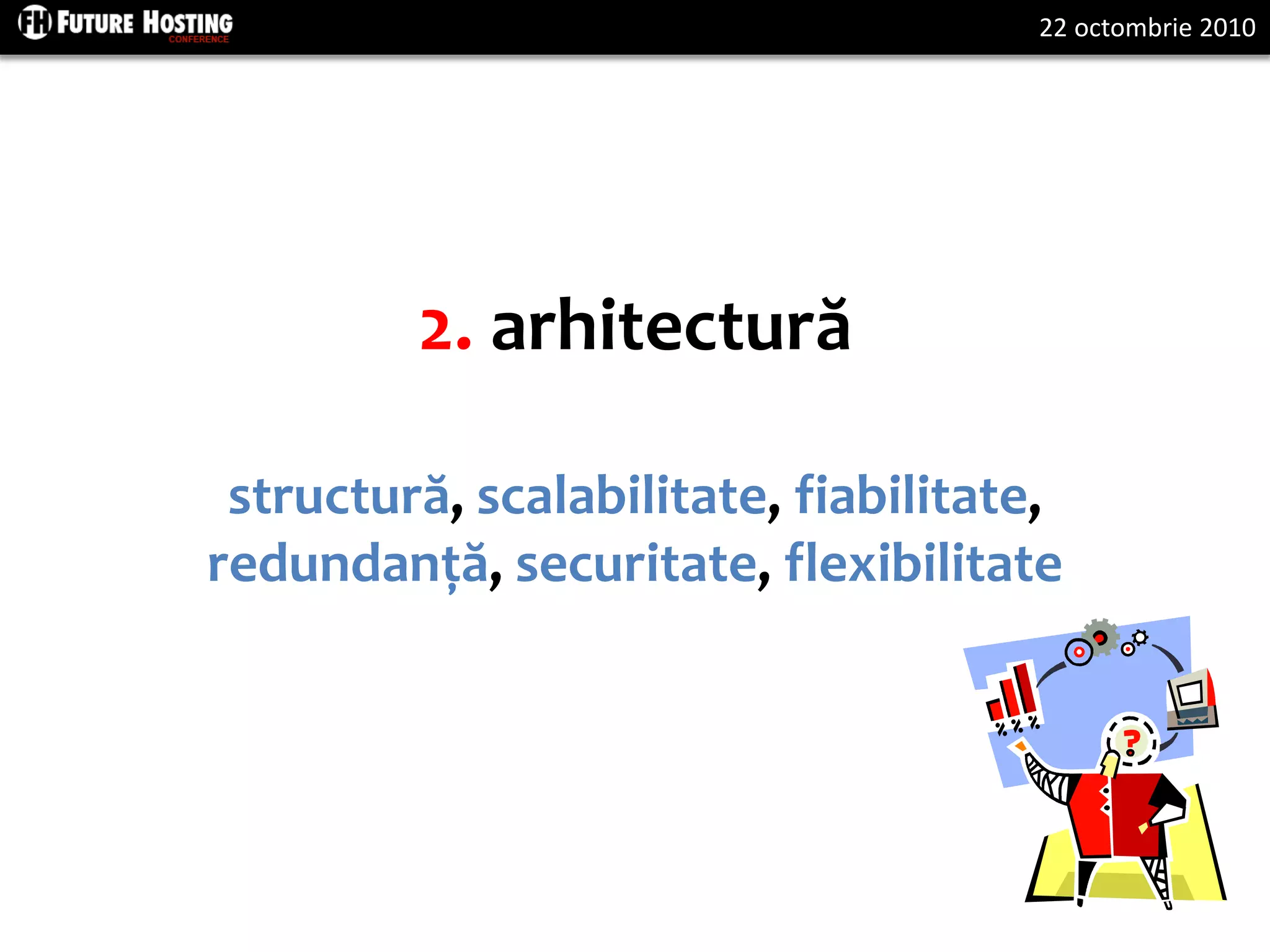 22 octombrie 2010
2. arhitectură
structură, scalabilitate, fiabilitate,
redundanță, securitate, flexibilitate
 