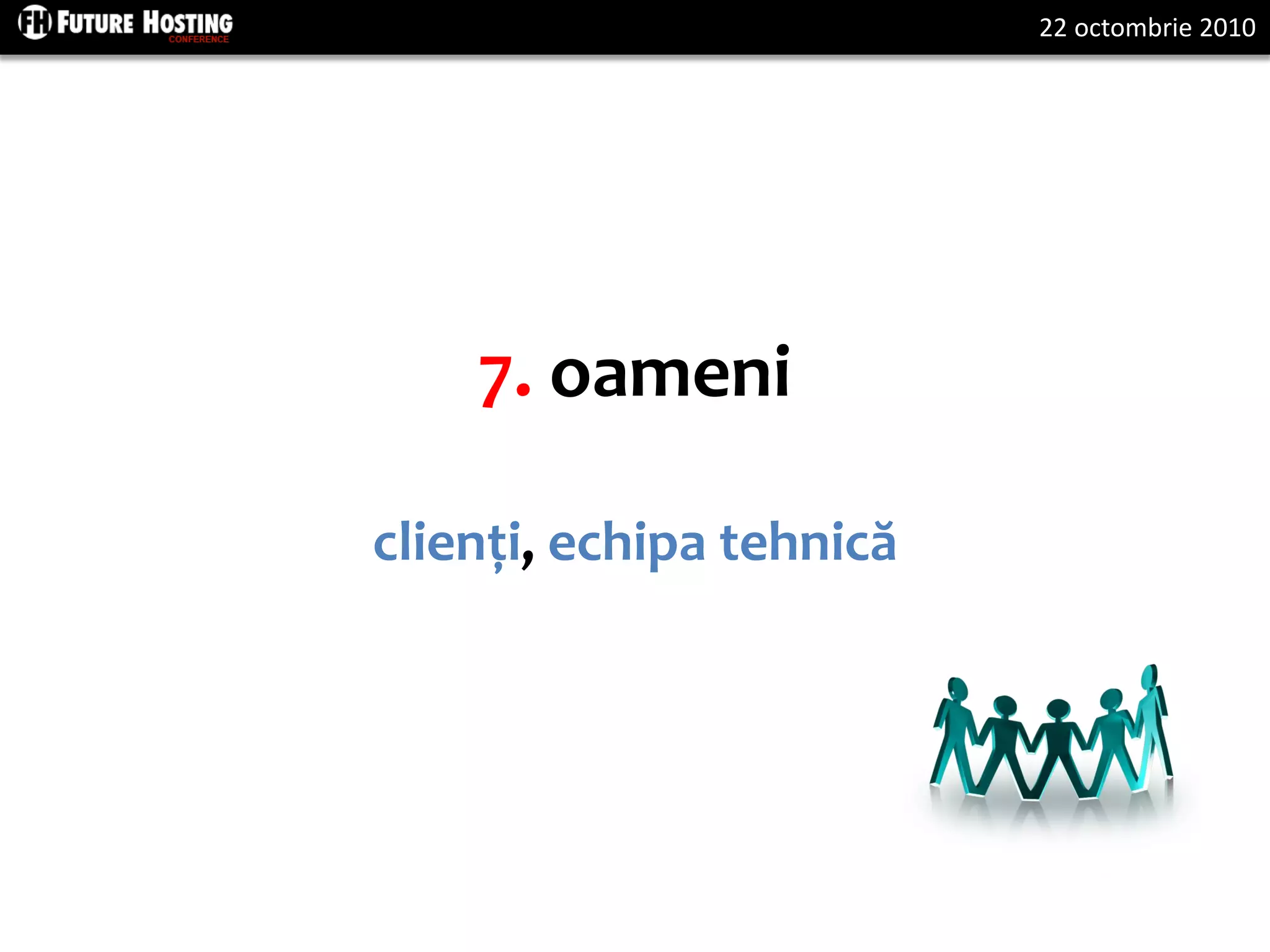 22 octombrie 2010
7. oameni
clienți, echipa tehnică
 