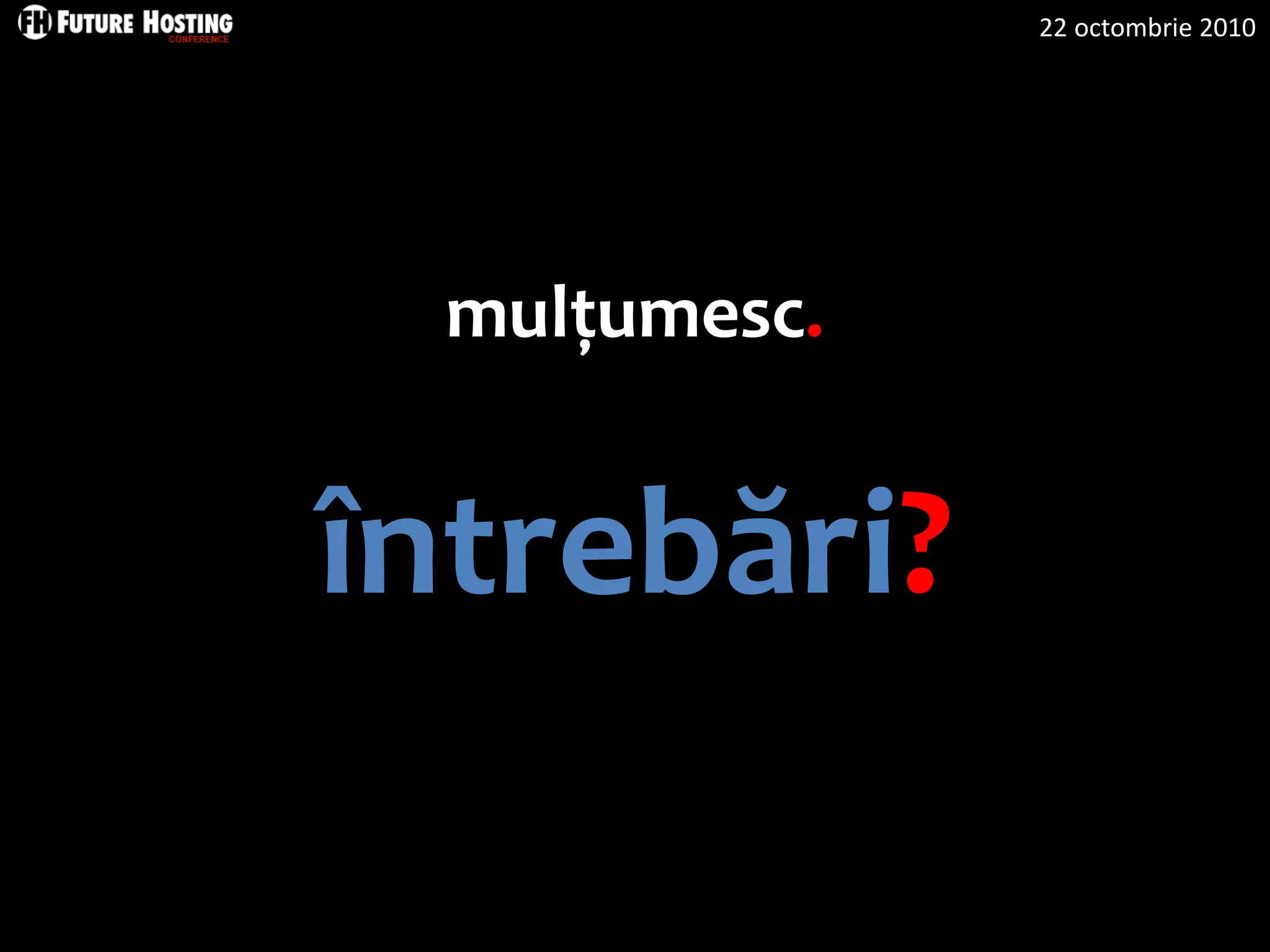 22 octombrie 2010
mulțumesc.
întrebări?
 