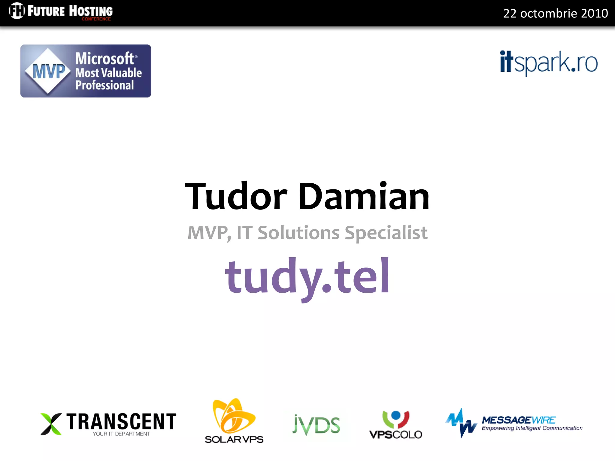 22 octombrie 2010
Tudor Damian
MVP, IT Solutions Specialist
tudy.tel
 