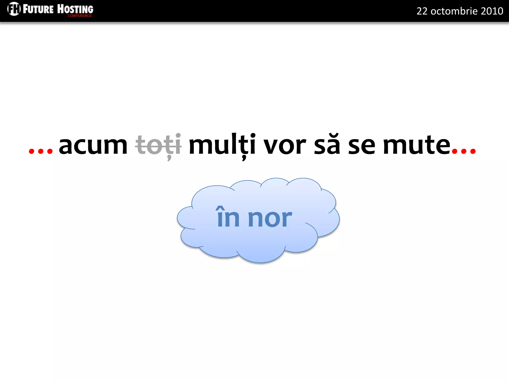 22 octombrie 2010
…acum toți mulți vor să se mute…
în nor
 