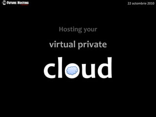 22 octombrie 2010
Hosting your
virtual private
cloud
 