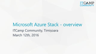Microsoft Azure Stack - overview
ITCamp Community, Timișoara
March 12th, 2016
 