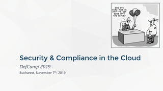 Security & Compliance in the Cloud
DefCamp 2019
Bucharest, November 7th, 2019
 