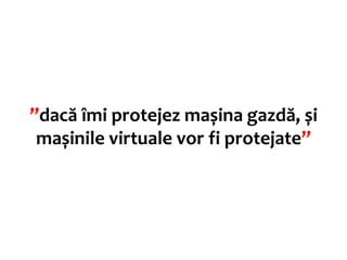 ”dacă îmi protejez mașina gazdă, și
 mașinile virtuale vor fi protejate”
 