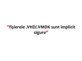 ”fișierele .VHD/.VMDK sunt implicit
              sigure”
 