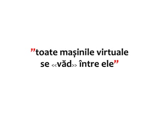 ”toate mașinile virtuale
  se <<văd>> între ele”
 