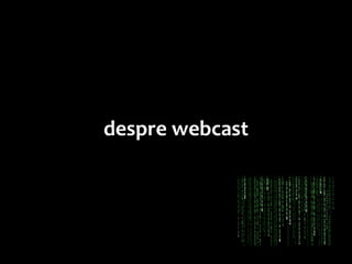 despre webcast
 