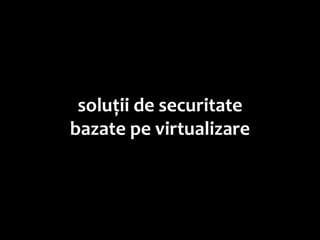 soluții de securitate
bazate pe virtualizare
 