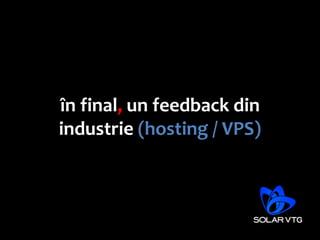 în final, un feedback din
industrie (hosting / VPS)
 