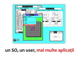 un SO, un user, mai multe aplicații
 