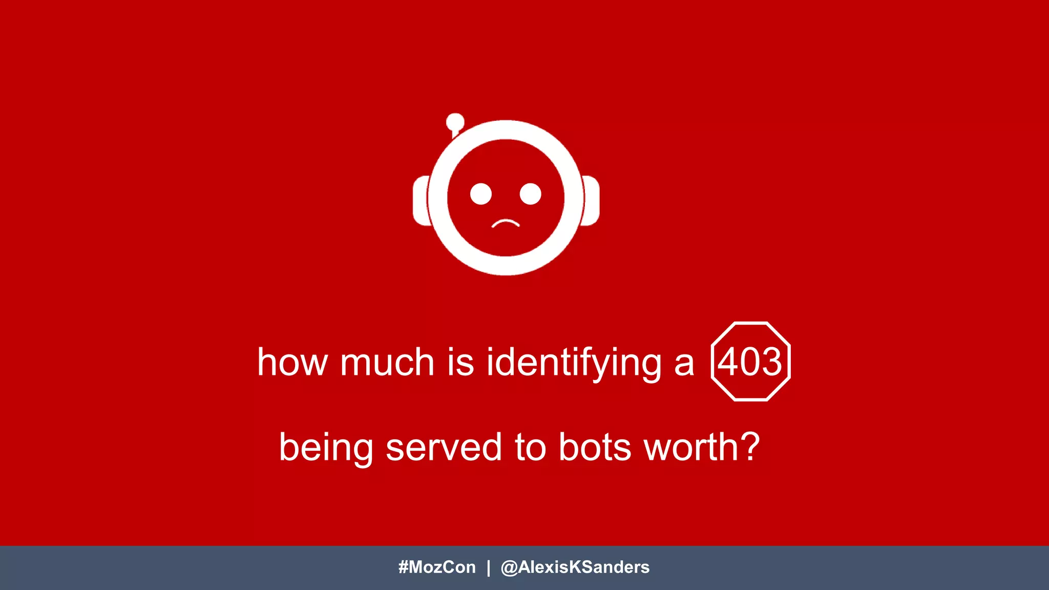 #MozCon | @AlexisKSanders
how much is identifying a 403
being served to bots worth?
#MozCon | @AlexisKSanders
 