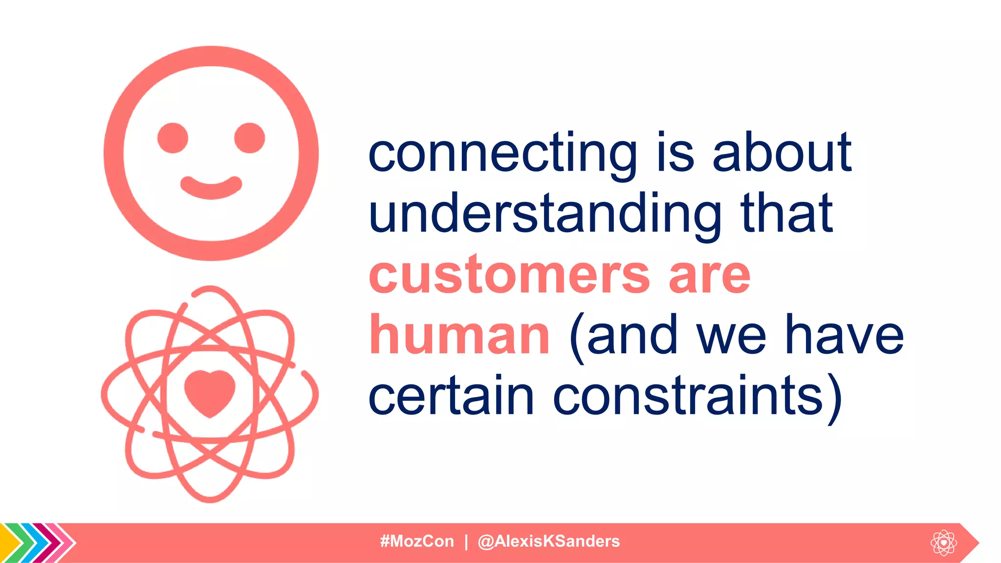 #MozCon | @AlexisKSanders
connecting is about
understanding that
customers are
human (and we have
certain constraints)
 