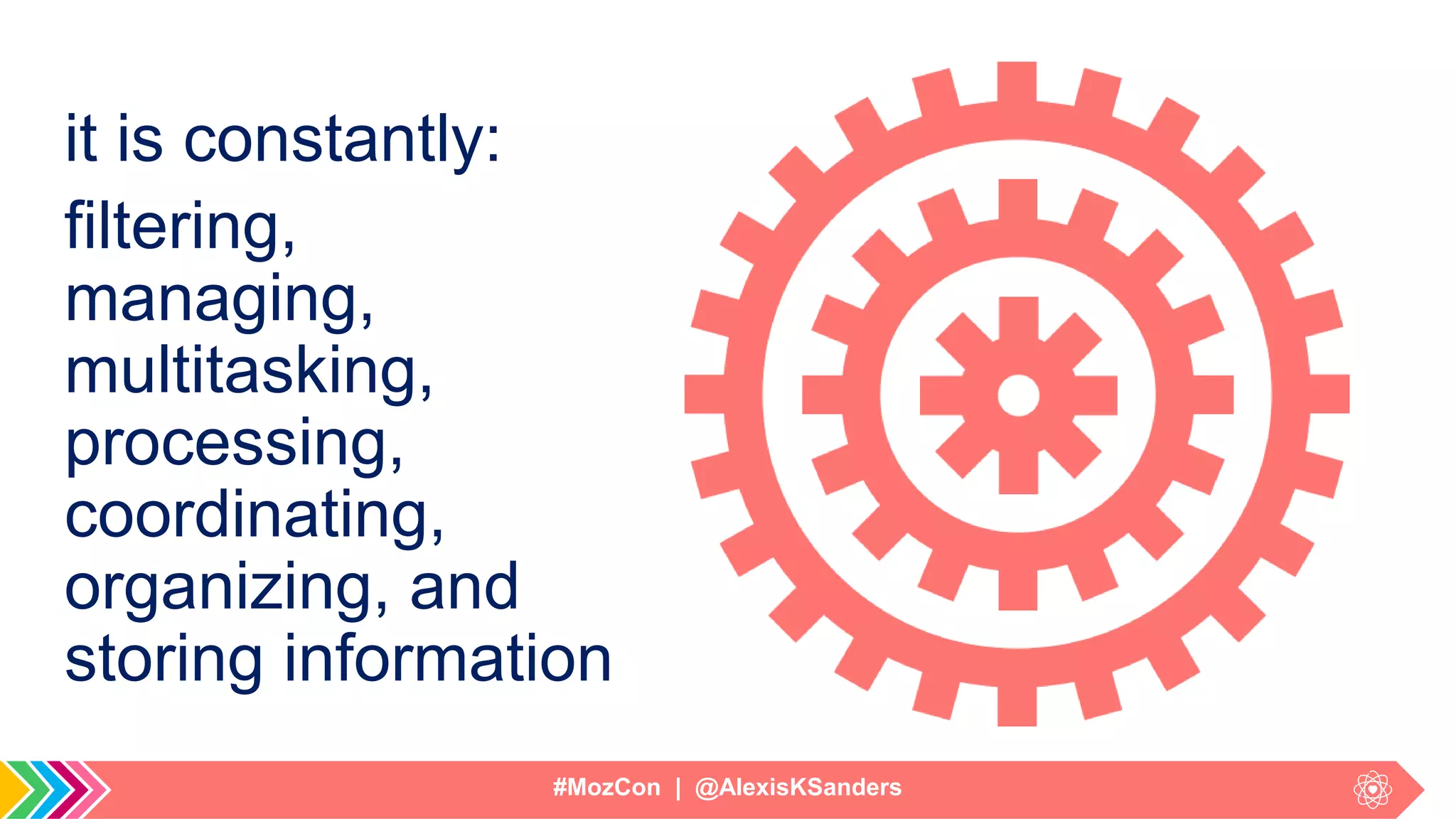 #MozCon | @AlexisKSanders
it is constantly:
filtering,
managing,
multitasking,
processing,
coordinating,
organizing, and
storing information
 