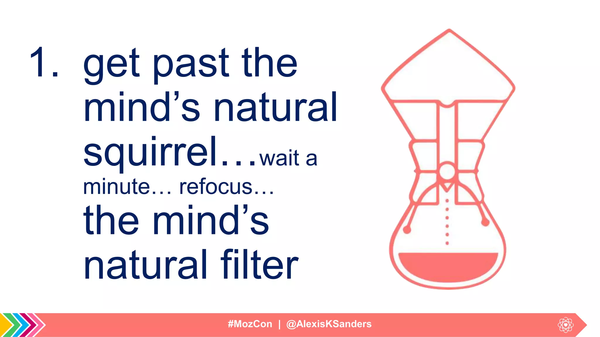 #MozCon | @AlexisKSanders
1. get past the
mind’s natural
squirrel…wait a
minute… refocus…
the mind’s
natural filter
 