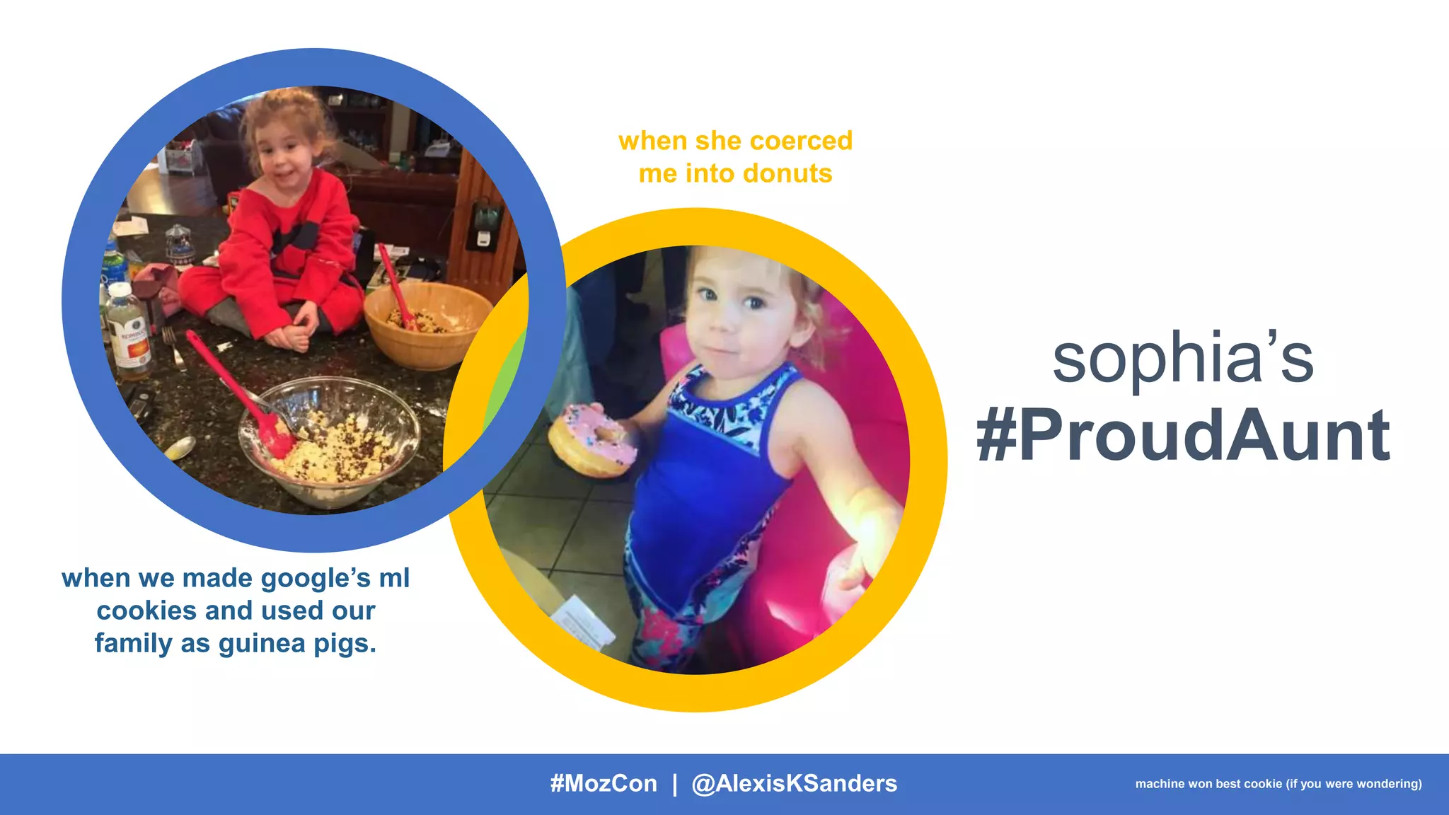 #MozCon | @AlexisKSanders
sophia’s
#ProudAunt
when we made google’s ml
cookies and used our
family as guinea pigs.
when she coerced
me into donuts
machine won best cookie (if you were wondering)
 