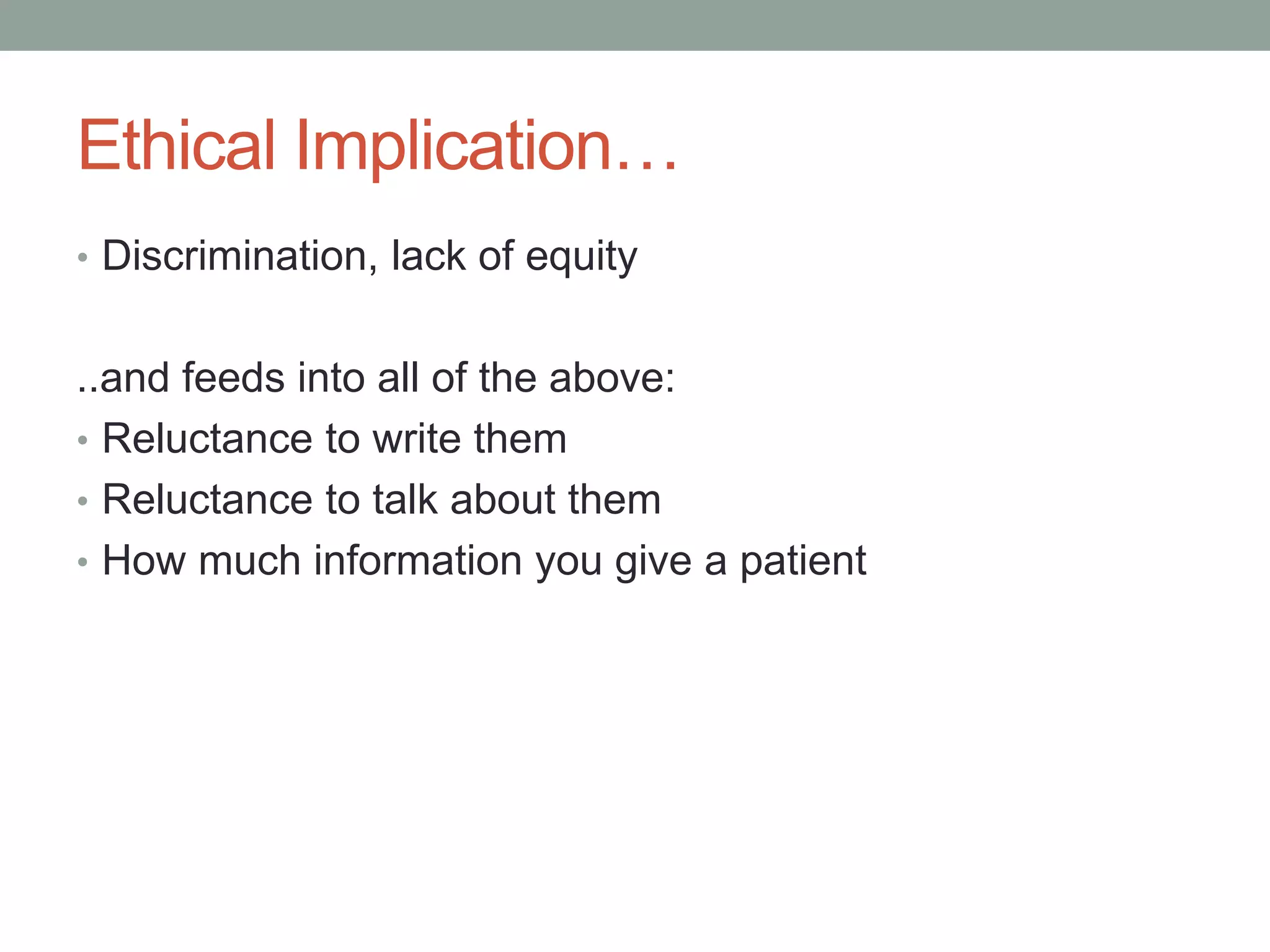 Ethical Implication…
• Discrimination, lack of equity
..and feeds into all of the above:
• Reluctance to write them
• Reluctance to talk about them
• How much information you give a patient
 