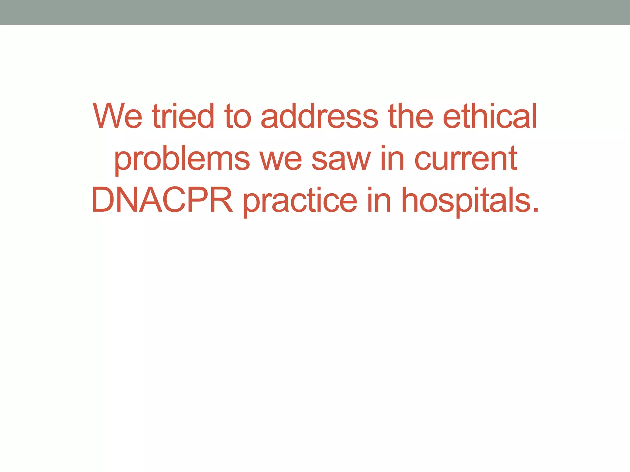 We tried to address the ethical
problems we saw in current
DNACPR practice in hospitals.
 