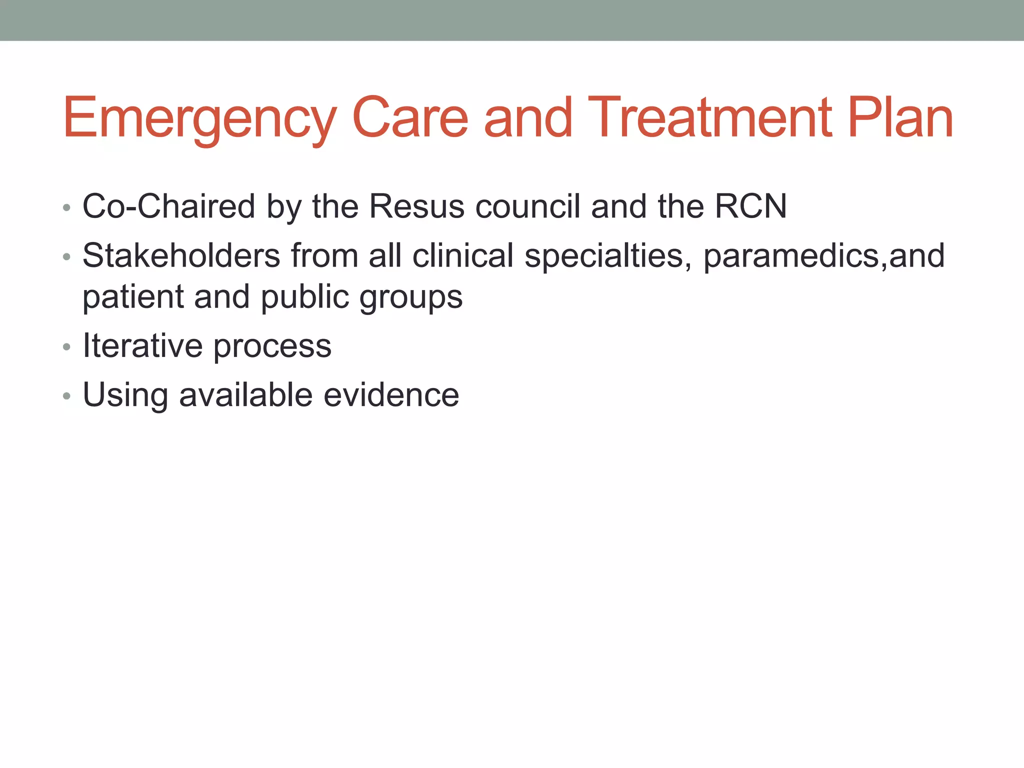 Emergency Care and Treatment Plan
• Co-Chaired by the Resus council and the RCN
• Stakeholders from all clinical specialties, paramedics,and
patient and public groups
• Iterative process
• Using available evidence
 