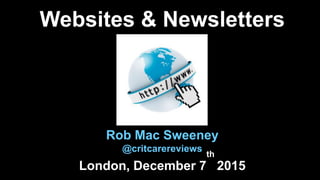 Websites & Newsletters
Rob Mac Sweeney
@critcarereviews
London, December 7
th
2015
 