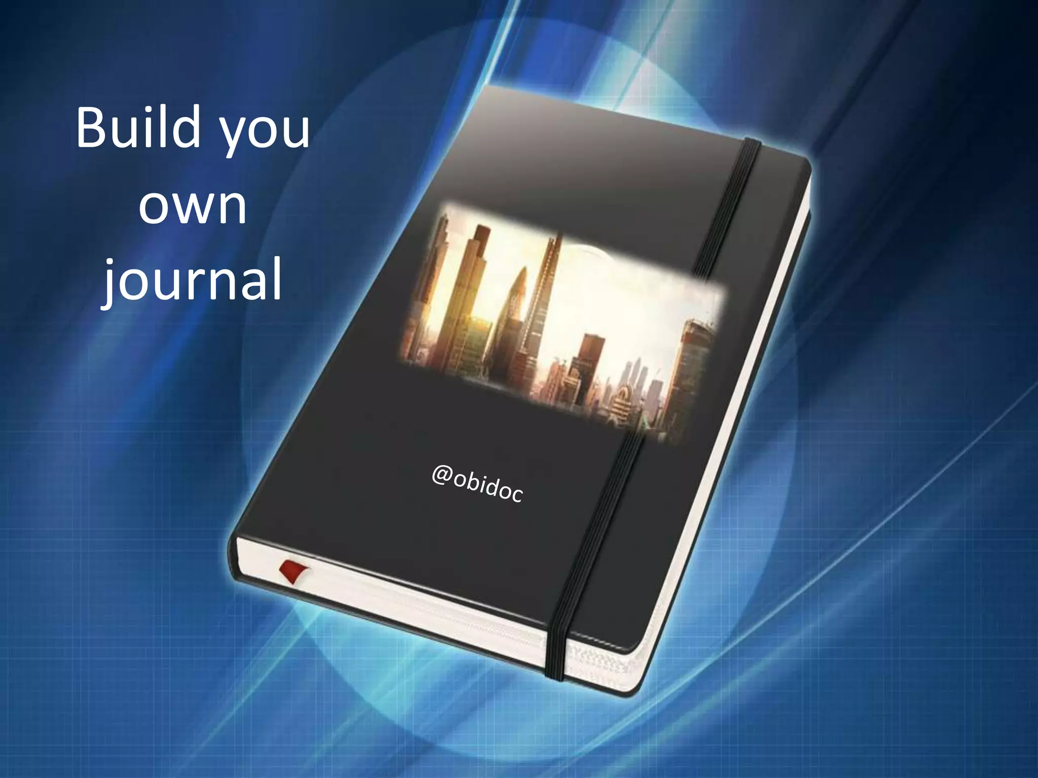 Your own personal journal
Build you
own
journal
 