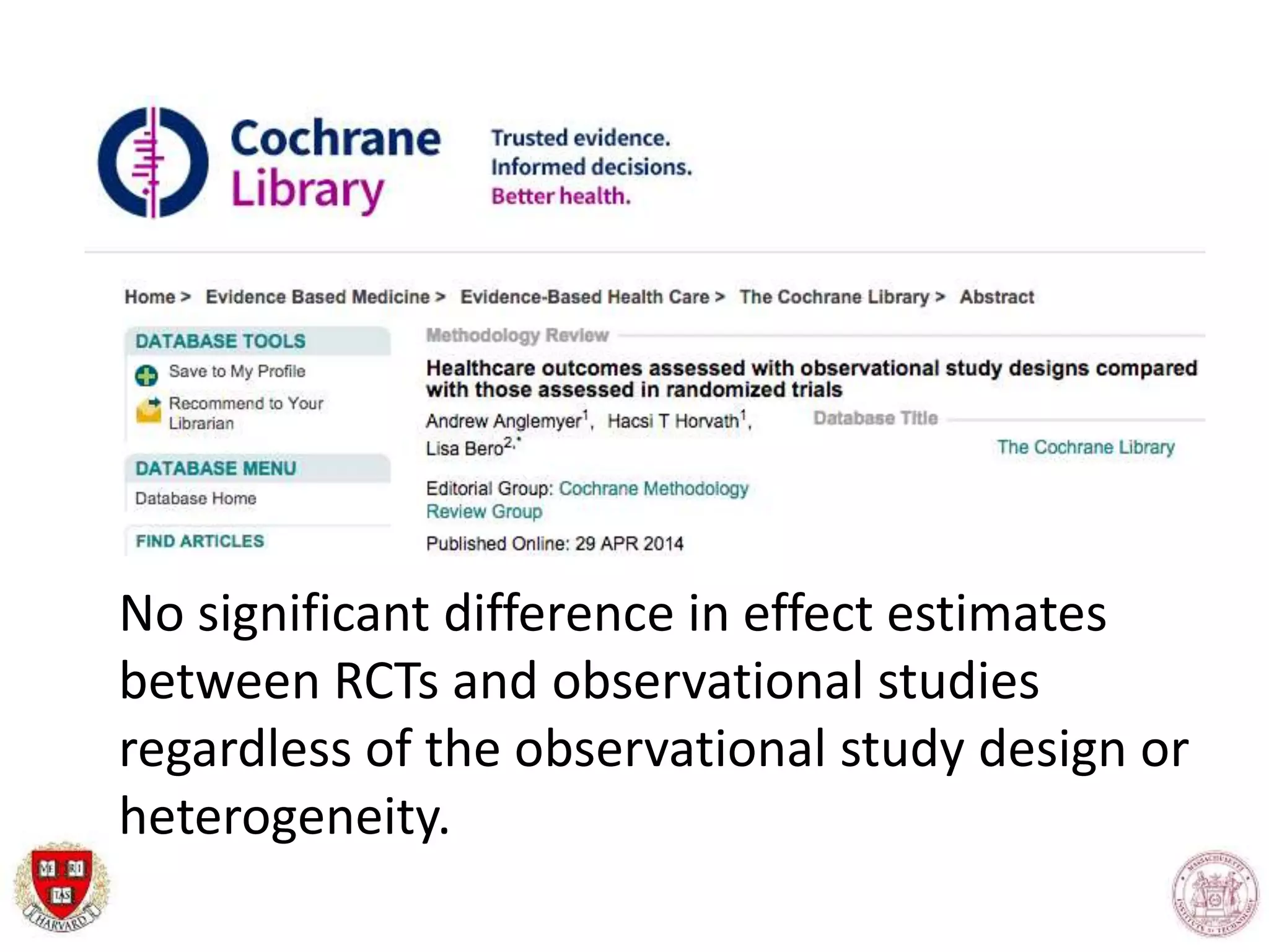 No significant difference in effect estimates
between RCTs and observational studies
regardless of the observational study design or
heterogeneity.
 
