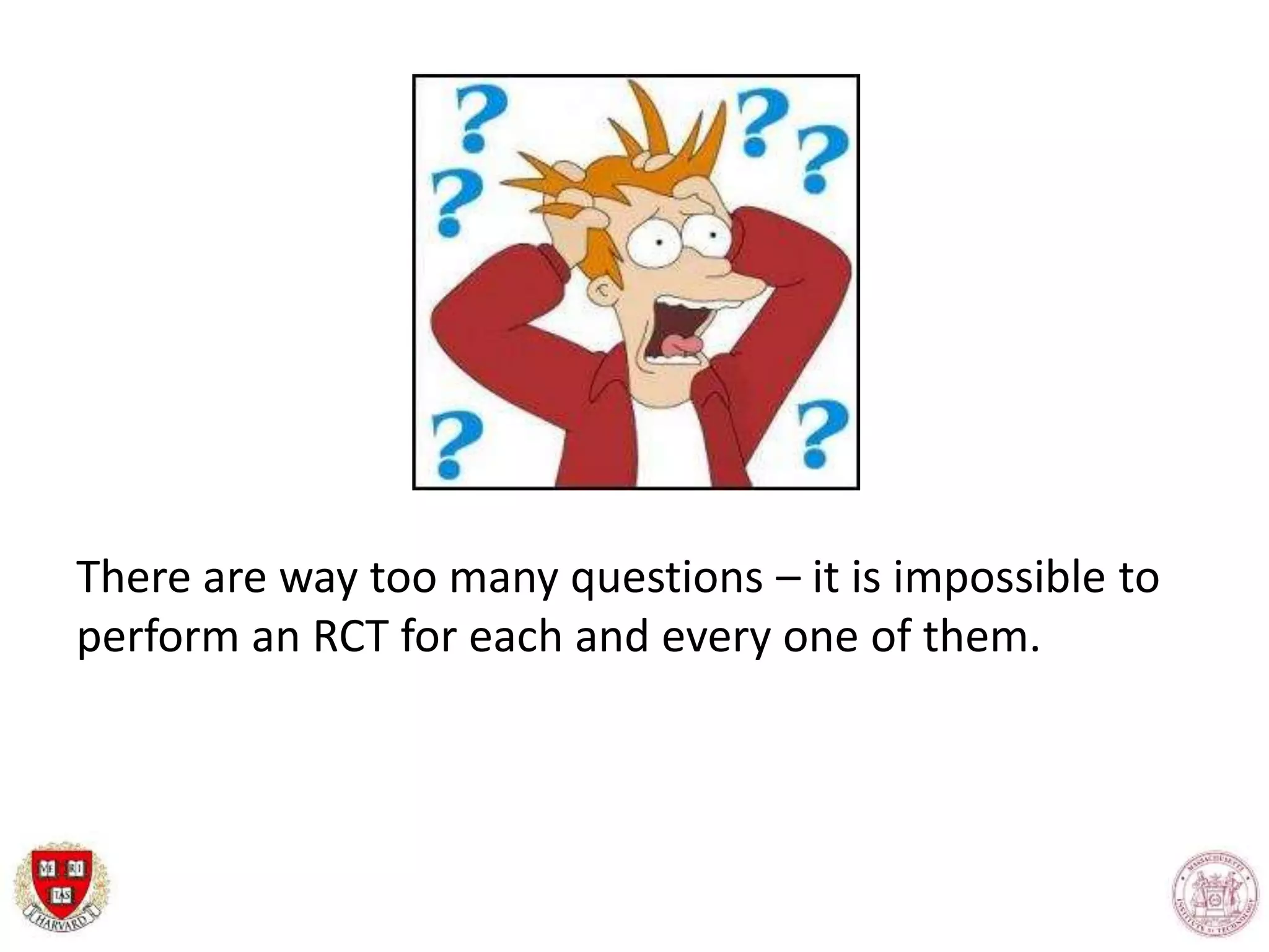 There are way too many questions – it is impossible to
perform an RCT for each and every one of them.
 