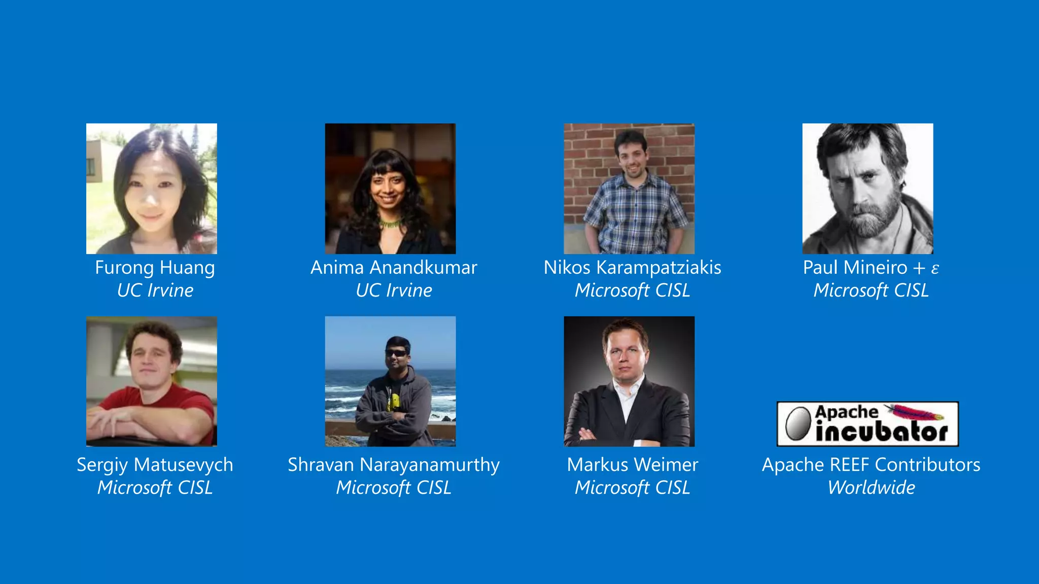 Furong Huang UC Irvine Anima Anandkumar UC Irvine Nikos Karampatziakis Microsoft CISL Paul Mineiro + 𝜀 Microsoft CISL Sergiy Matusevych Microsoft CISL Shravan Narayanamurthy Microsoft CISL Markus Weimer Microsoft CISL Apache REEF Contributors Worldwide 