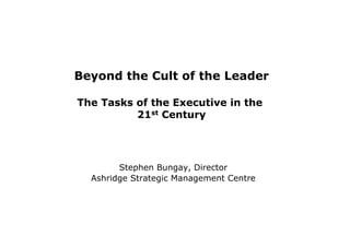Beyond the Cult of the Leader
The Tasks of the Executive in the
21st Century

Stephen Bungay, Director
Ashridge Strategic Management Centre

 