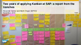 Two years of applying Kanban at SAP: a report from the
trenches
Alexander Gerber and Martin Engel, SAP AG
November, 2013

Public

 