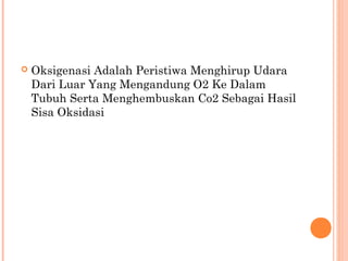  Oksigenasi Adalah Peristiwa Menghirup Udara
Dari Luar Yang Mengandung O2 Ke Dalam
Tubuh Serta Menghembuskan Co2 Sebagai Hasil
Sisa Oksidasi
 