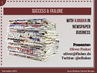 1

SUCCESS & FAILURE
With Kanban in
NEWSPAPER
Business
Presenter:
Oliver Finker
oliver@finker.de
Twitter: @ofinker
November 2013

Lean Kanban Central Europe

 