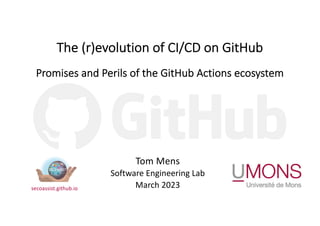 The (r)evolution of CI/CD on GitHub
Promises and Perils of the GitHub Actions ecosystem
Tom Mens
Software Engineering Lab
March 2023
SECO-ASSIST
secoassist.github.io
 