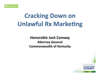 Cracking	
  Down	
  on	
  
Unlawful	
  Rx	
  Marke5ng	
  
Honorable	
  Jack	
  Conway	
  
A;orney	
  General	
  
Commonwealth	
  of	
  Kentucky	
  
 