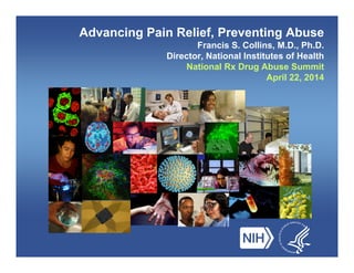 Advancing Pain Relief, Preventing Abuse
Francis S. Collins, M.D., Ph.D.
Director, National Institutes of Health
National Rx Drug Abuse Summit
April 22, 2014
 