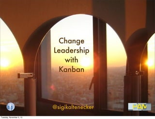 Change
Leadership
with
Kanban

@sigikaltenecker
Tuesday, November 5, 13

 
