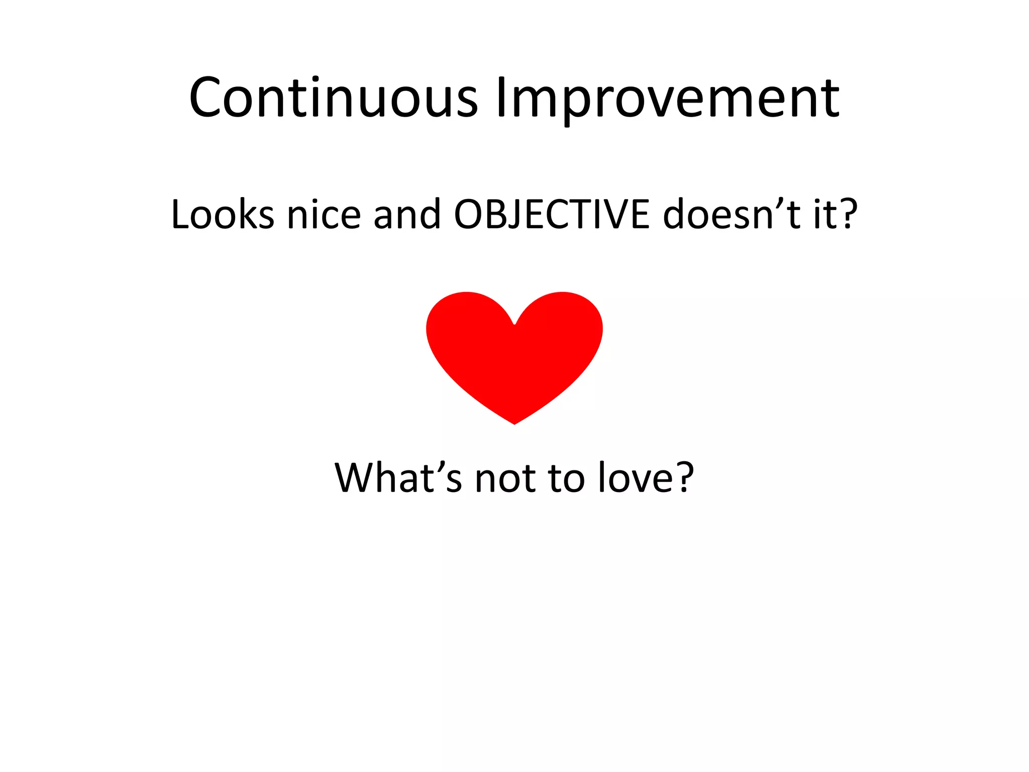 Continuous Improvement
Looks nice and OBJECTIVE doesn’t it?

What’s not to love?

 