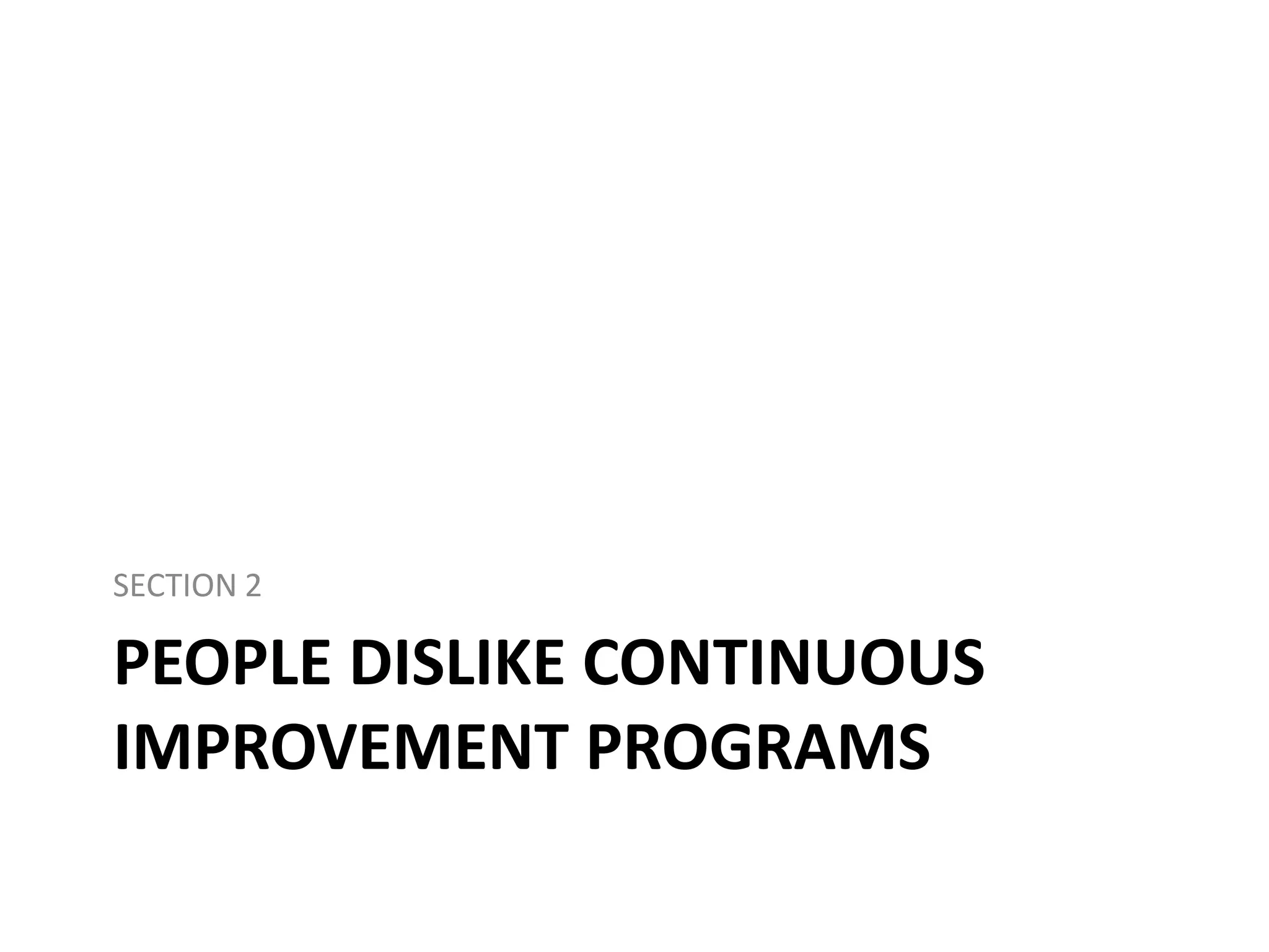 SECTION 2

PEOPLE DISLIKE CONTINUOUS
IMPROVEMENT PROGRAMS

 