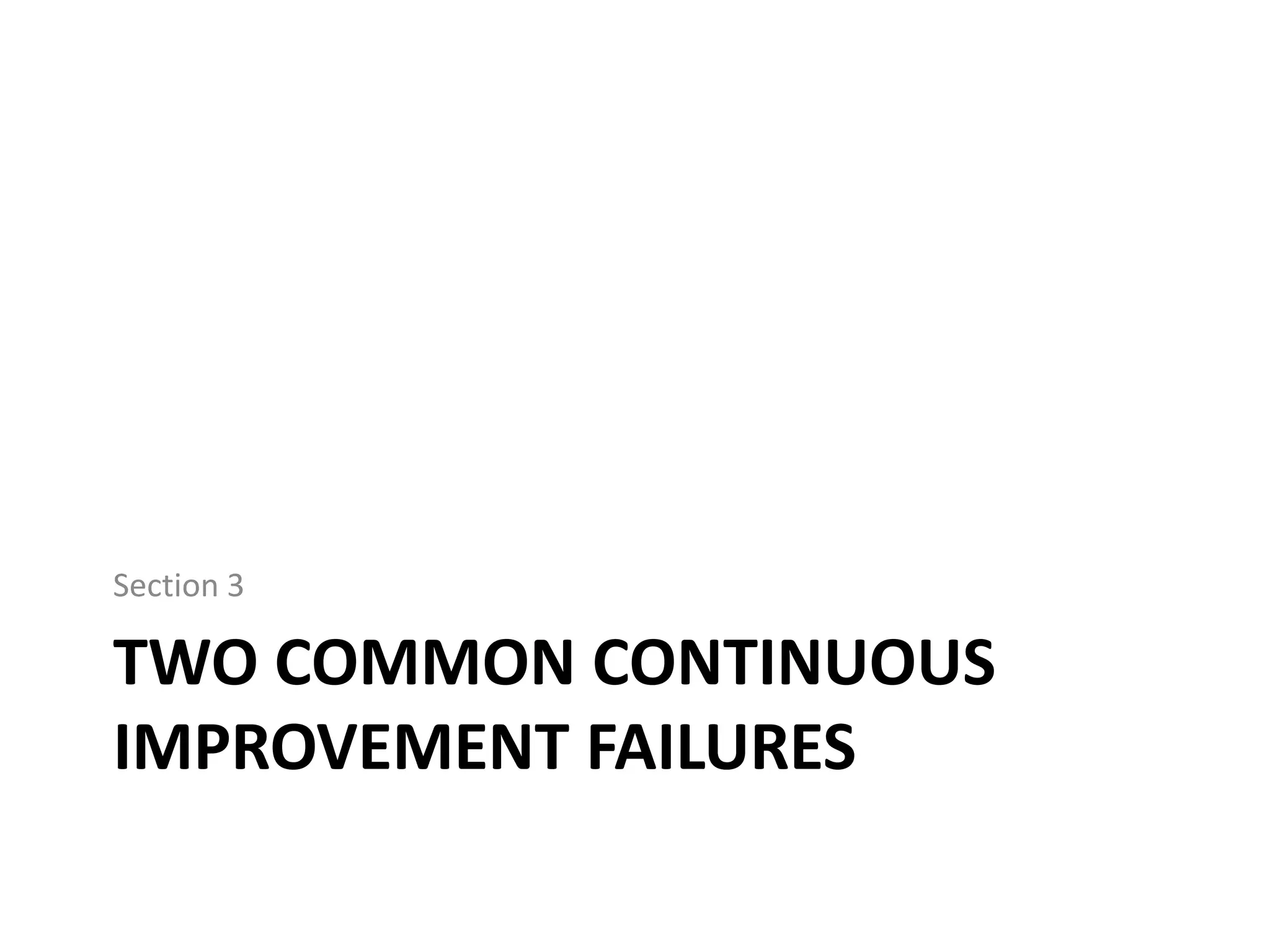 Section 3

TWO COMMON CONTINUOUS
IMPROVEMENT FAILURES

 