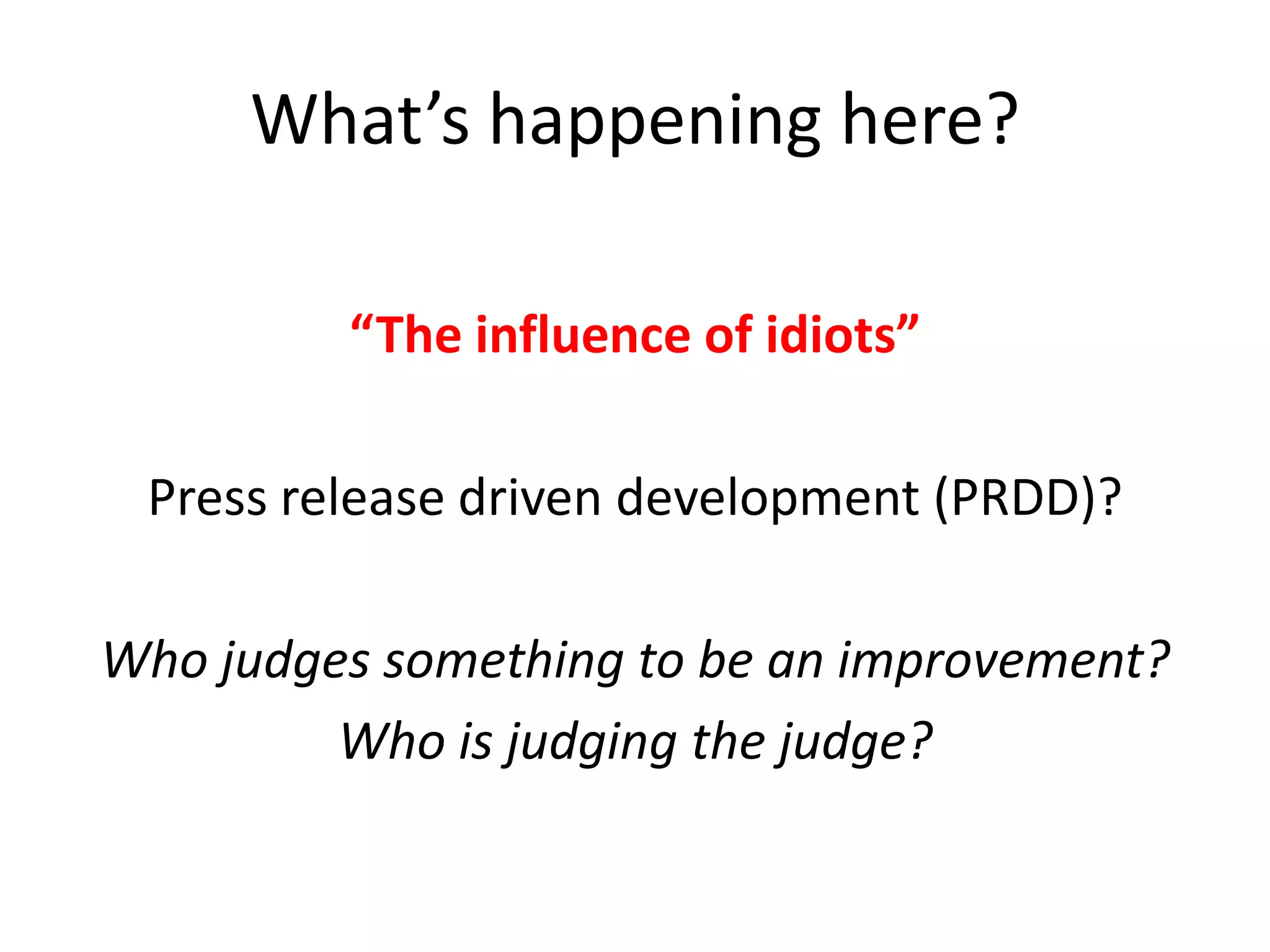 What’s happening here?
“The influence of idiots”
Press release driven development (PRDD)?
Who judges something to be an improvement?
Who is judging the judge?

 