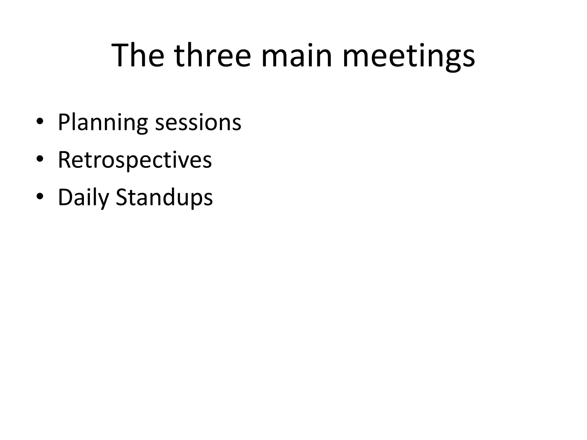The three main meetings
• Planning sessions
• Retrospectives
• Daily Standups

 