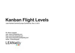 Kanban Flight Levels
Lean Kanban Central Europe Conference, Nov 5, 2013!

Dr. Klaus Leopold!
web: www.LEANability.com!
blog: www.klausleopold.com!
mail: klaus.leopold@LEANability.com 
twitter: @klausleopold!

 