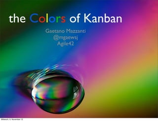 the Colors of Kanban
Gaetano Mazzanti
@mgaewsj
Agile42

Mittwoch, 6. November 13

 
